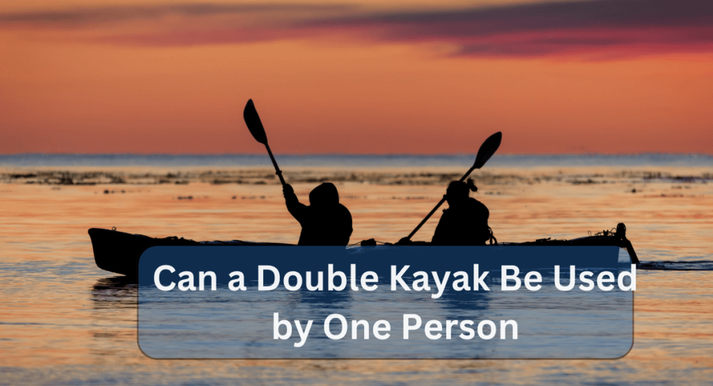 Can a Double Kayak Be Used by One Person: Ultimate Solo Adventure